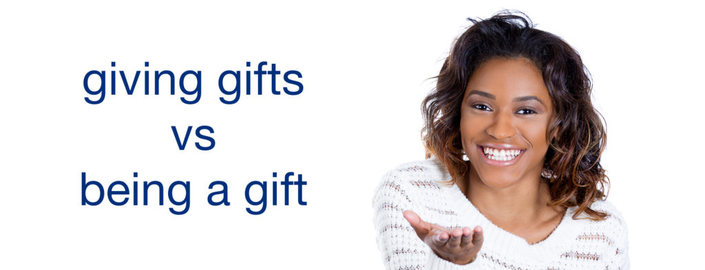 Giving Gifts vs. Being A Gift
