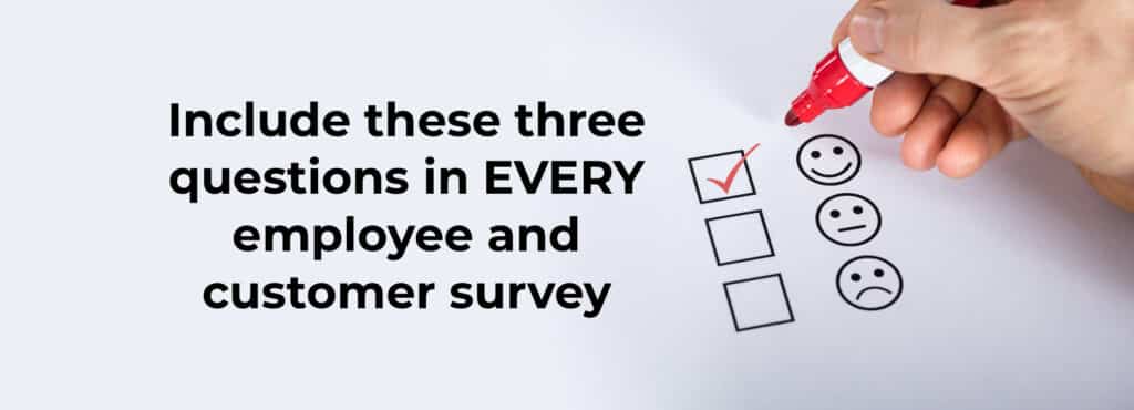 Include These Three Questions in EVERY Employee and Customer Survey